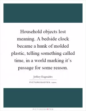 Household objects lost meaning. A bedside clock became a hunk of molded plastic, telling something called time, in a world marking it’s passage for some reason Picture Quote #1