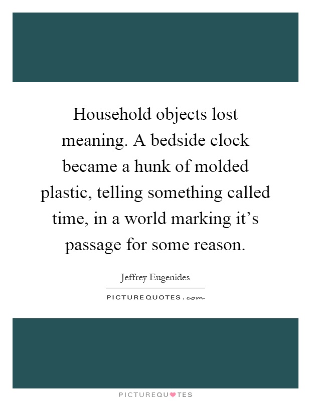 Household objects lost meaning. A bedside clock became a hunk of molded plastic, telling something called time, in a world marking it's passage for some reason Picture Quote #1