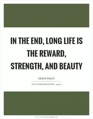 In the end, long life is the reward, strength, and beauty Picture Quote #1