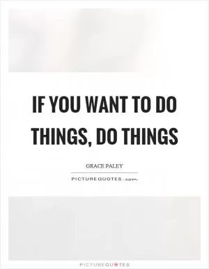 If you want to do things, do things Picture Quote #1