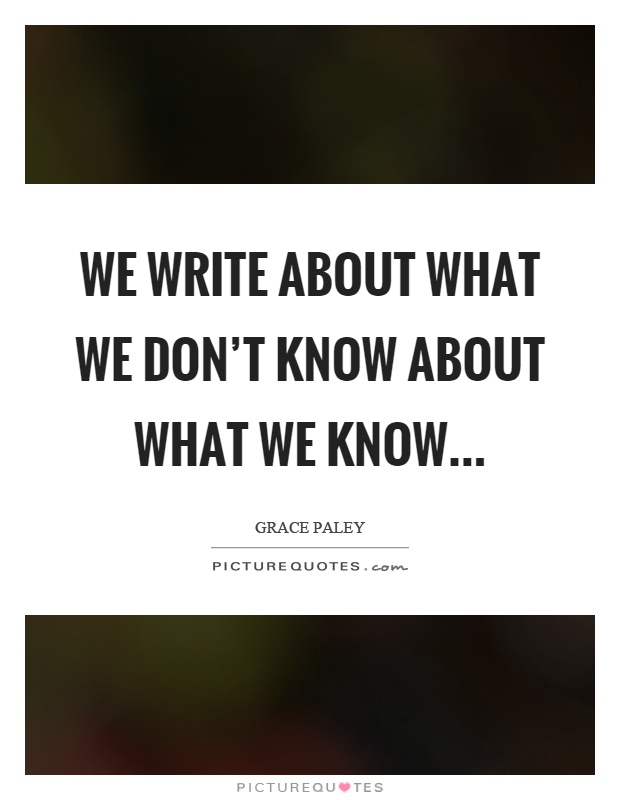 We write about what we don't know about what we know Picture Quote #1