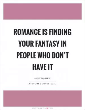Romance is finding your fantasy in people who don’t have it Picture Quote #1