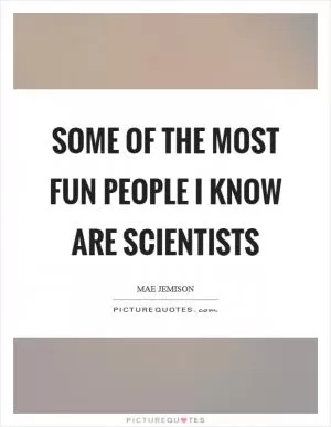 Some of the most fun people I know are scientists Picture Quote #1