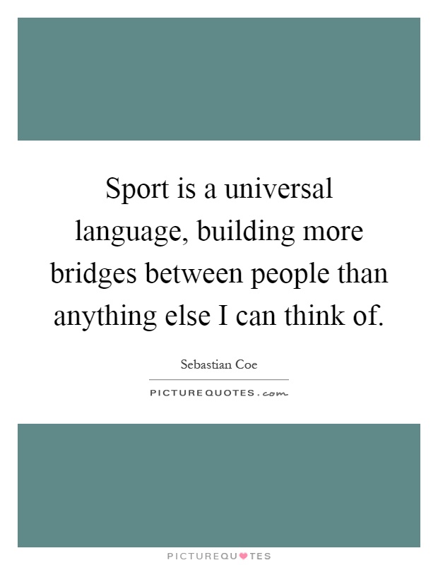 Sport is a universal language, building more bridges between people than anything else I can think of Picture Quote #1