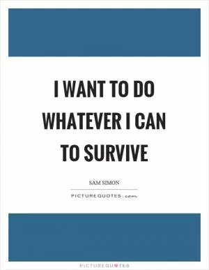 I want to do whatever I can to survive Picture Quote #1