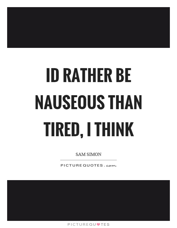 Id rather be nauseous than tired, I think Picture Quote #1