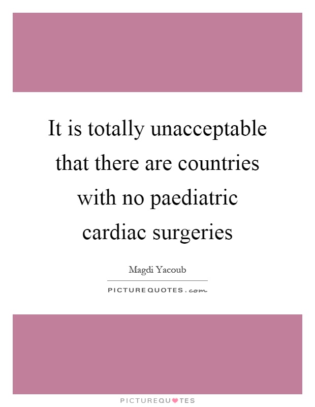 It is totally unacceptable that there are countries with no paediatric cardiac surgeries Picture Quote #1