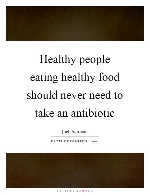 Healthy people eating healthy food should never need to take an antibiotic Picture Quote #1