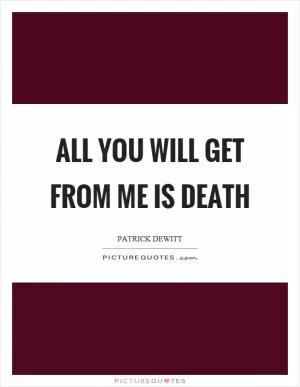 All you will get from me is death Picture Quote #1
