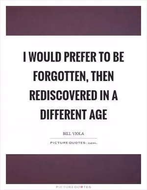 I would prefer to be forgotten, then rediscovered in a different age Picture Quote #1