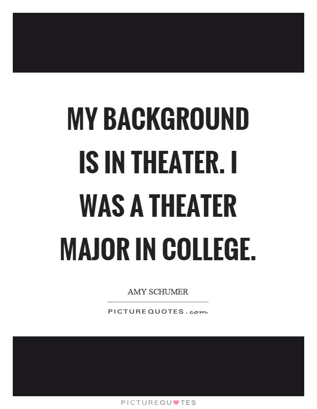 My background is in theater. I was a theater major in college Picture Quote #1