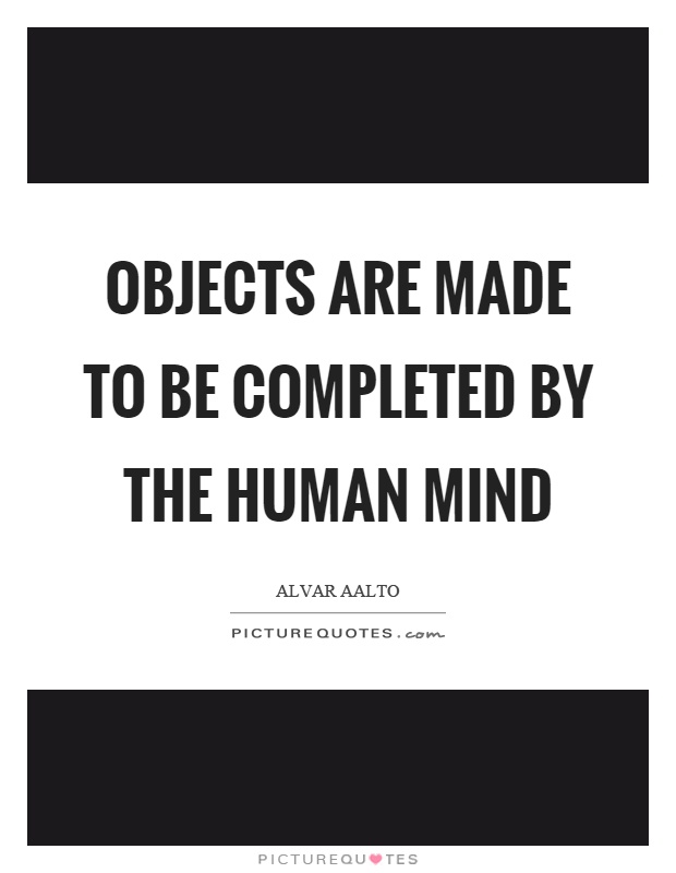 Objects are made to be completed by the human mind Picture Quote #1