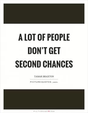 A lot of people don’t get second chances Picture Quote #1