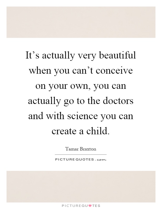 It's actually very beautiful when you can't conceive on your own, you can actually go to the doctors and with science you can create a child Picture Quote #1