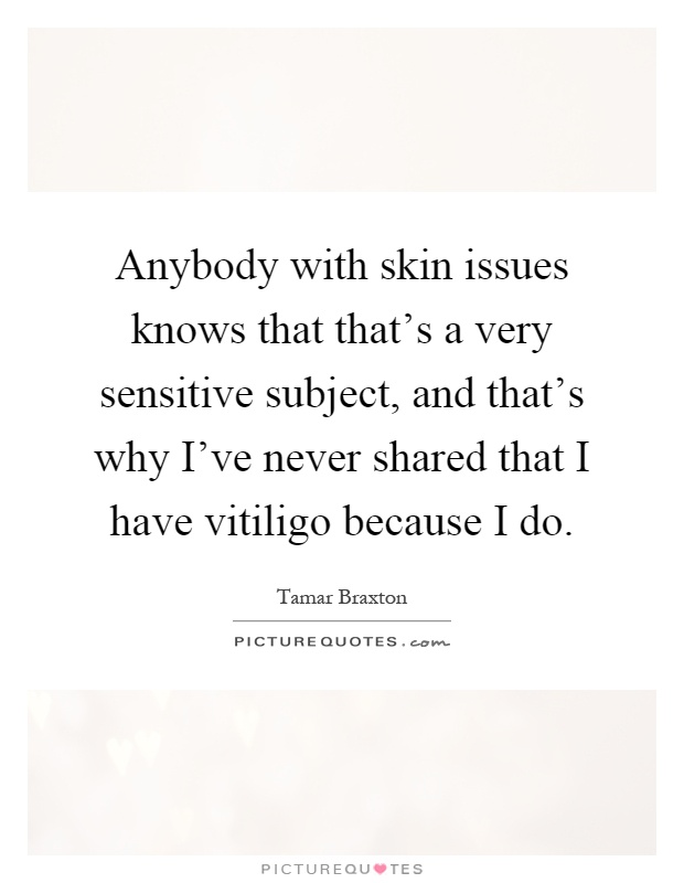 Anybody with skin issues knows that that's a very sensitive subject, and that's why I've never shared that I have vitiligo because I do Picture Quote #1
