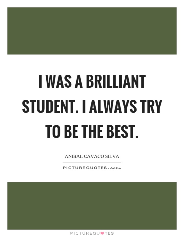 I was a brilliant student. I always try to be the best Picture Quote #1