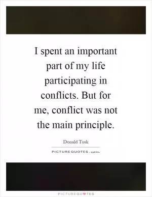 I spent an important part of my life participating in conflicts. But for me, conflict was not the main principle Picture Quote #1