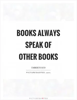 Books always speak of other books Picture Quote #1