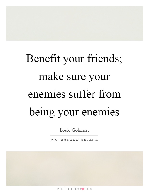 Benefit your friends; make sure your enemies suffer from being your enemies Picture Quote #1