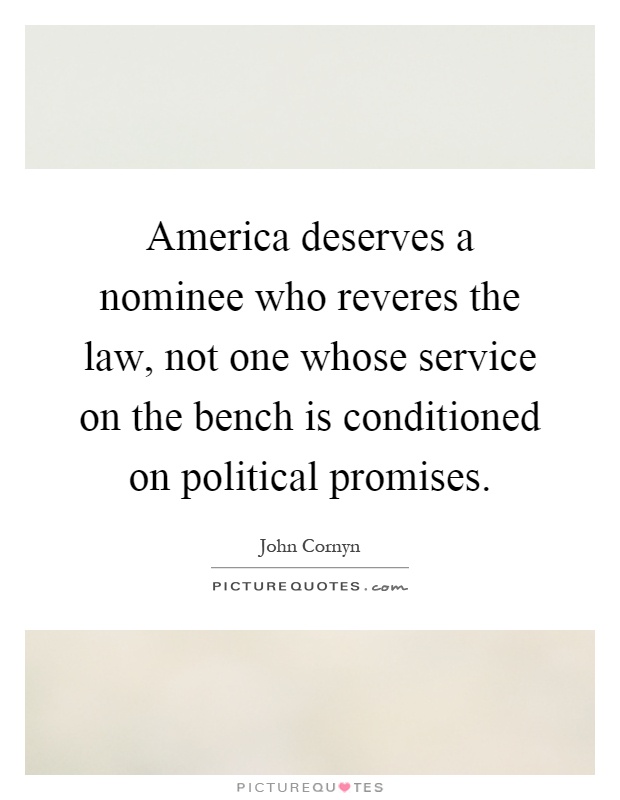America deserves a nominee who reveres the law, not one whose service on the bench is conditioned on political promises Picture Quote #1
