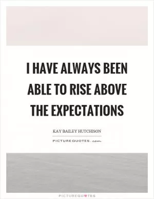 I have always been able to rise above the expectations Picture Quote #1