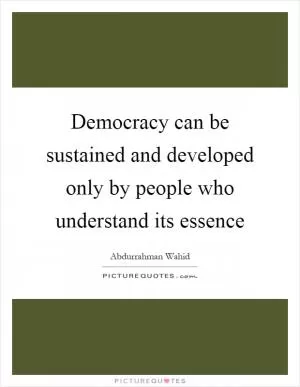 Democracy can be sustained and developed only by people who understand its essence Picture Quote #1