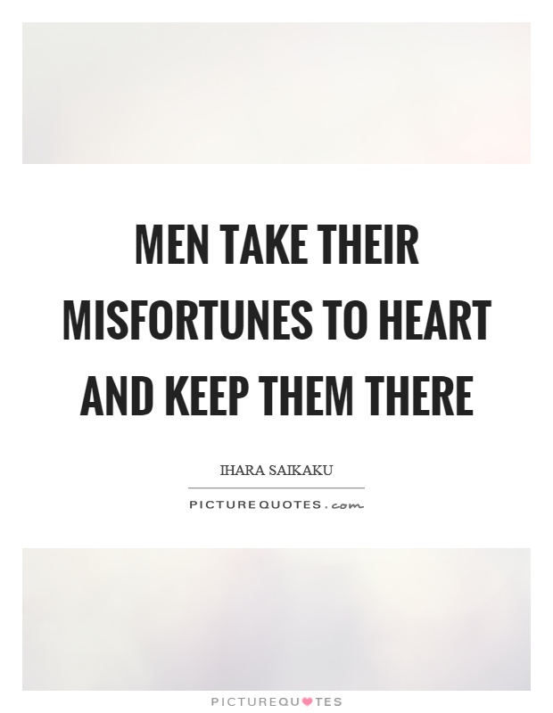Men take their misfortunes to heart and keep them there Picture Quote #1