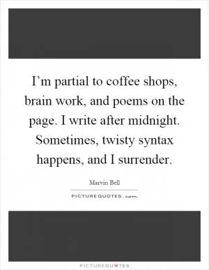 I’m partial to coffee shops, brain work, and poems on the page. I write after midnight. Sometimes, twisty syntax happens, and I surrender Picture Quote #1