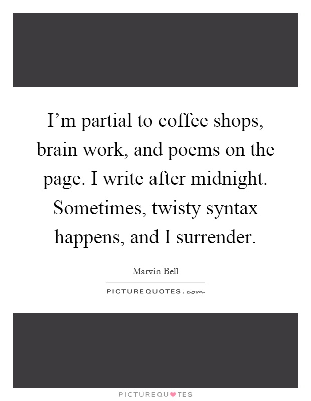 I'm partial to coffee shops, brain work, and poems on the page. I write after midnight. Sometimes, twisty syntax happens, and I surrender Picture Quote #1