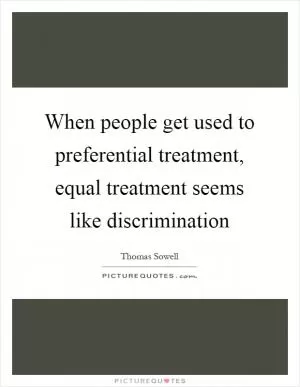When people get used to preferential treatment, equal treatment seems like discrimination Picture Quote #1