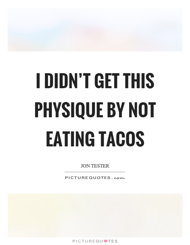 I didn't get this physique by not eating tacos Picture Quote #1