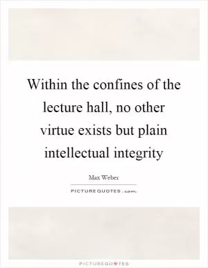 Within the confines of the lecture hall, no other virtue exists but plain intellectual integrity Picture Quote #1