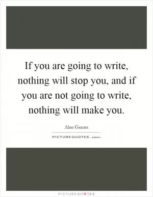 If you are going to write, nothing will stop you, and if you are not going to write, nothing will make you Picture Quote #1