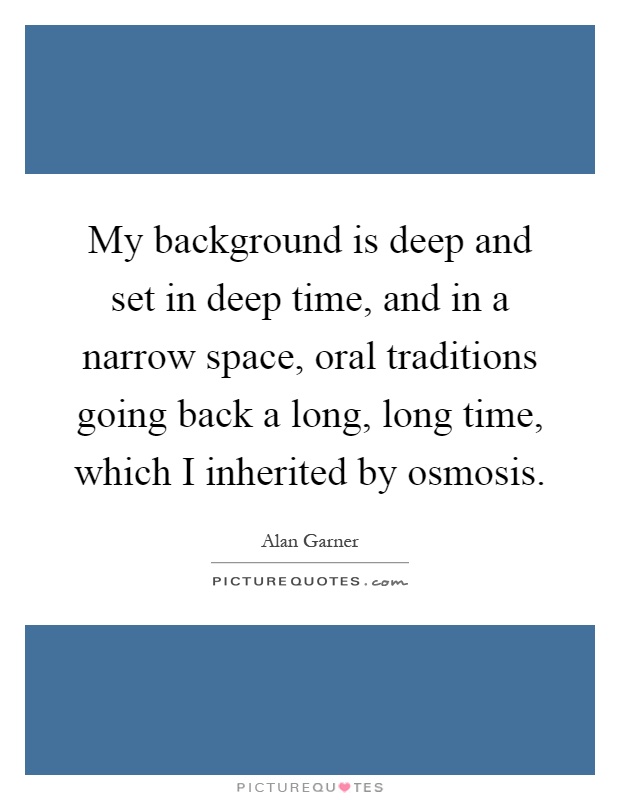 My background is deep and set in deep time, and in a narrow space, oral traditions going back a long, long time, which I inherited by osmosis Picture Quote #1