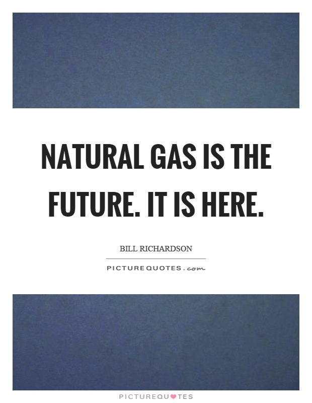 Natural gas is the future. It is here Picture Quote #1