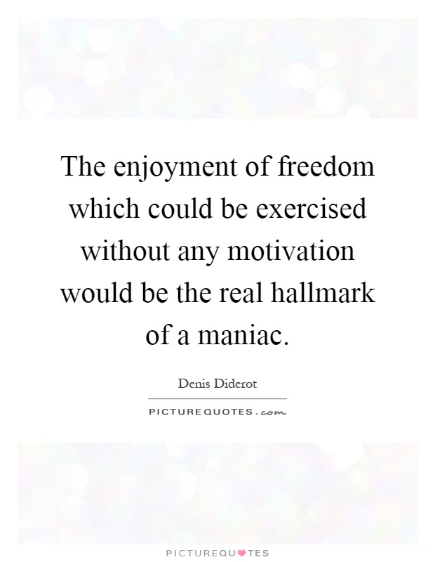 The enjoyment of freedom which could be exercised without any motivation would be the real hallmark of a maniac Picture Quote #1