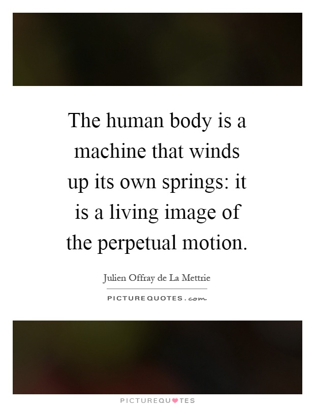 The human body is a machine that winds up its own springs: it is a living image of the perpetual motion Picture Quote #1