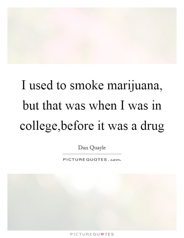 I used to smoke marijuana, but that was when I was in college,before it was a drug Picture Quote #1