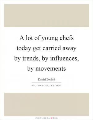A lot of young chefs today get carried away by trends, by influences, by movements Picture Quote #1
