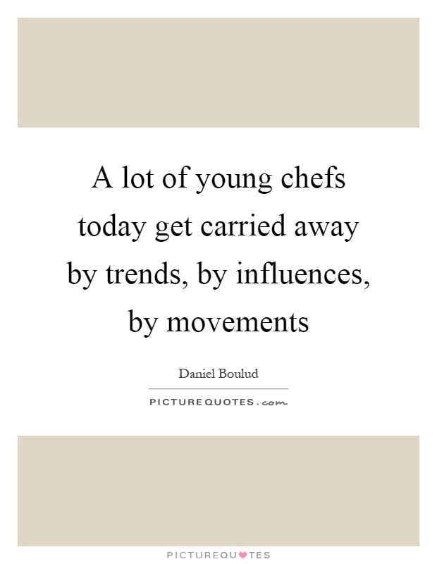 A lot of young chefs today get carried away by trends, by influences, by movements Picture Quote #1
