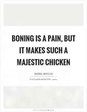 Boning is a pain, but it makes such a majestic chicken Picture Quote #1