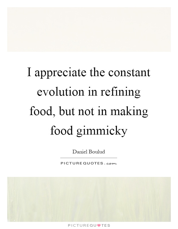 I appreciate the constant evolution in refining food, but not in making food gimmicky Picture Quote #1