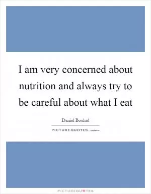I am very concerned about nutrition and always try to be careful about what I eat Picture Quote #1