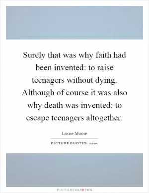 Surely that was why faith had been invented: to raise teenagers without dying. Although of course it was also why death was invented: to escape teenagers altogether Picture Quote #1