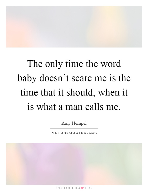 The only time the word baby doesn't scare me is the time that it should, when it is what a man calls me Picture Quote #1