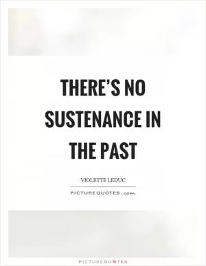 There’s no sustenance in the past Picture Quote #1