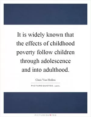 It is widely known that the effects of childhood poverty follow children through adolescence and into adulthood Picture Quote #1