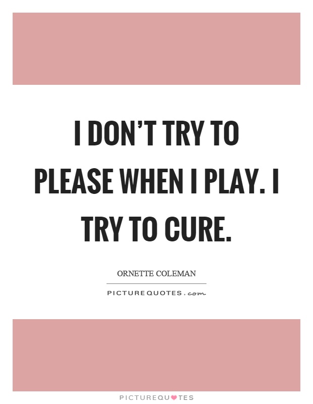 I don't try to please when I play. I try to cure Picture Quote #1