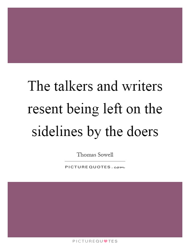 The talkers and writers resent being left on the sidelines by the doers Picture Quote #1