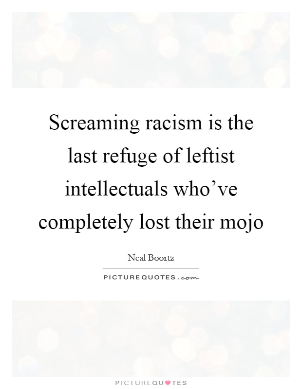 Screaming racism is the last refuge of leftist intellectuals who've completely lost their mojo Picture Quote #1